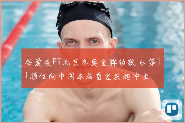 谷爱凌PK北京冬奥金牌劲敌 以第11顺位向中国本届首金发起冲击
