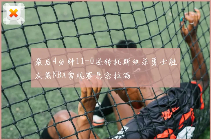 最后4分钟11-0逆转托斯绝杀勇士胜灰熊NBA常规赛悬念拉满