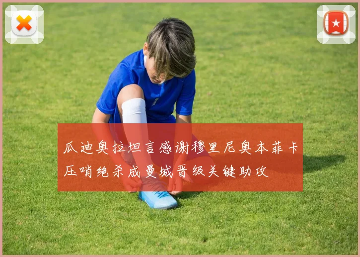 瓜迪奥拉坦言感谢穆里尼奥本菲卡压哨绝杀成曼城晋级关键助攻