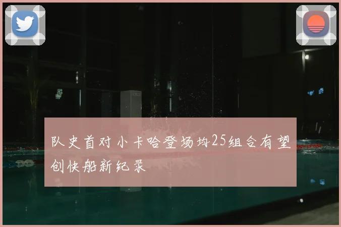 队史首对小卡哈登场均25组合有望创快船新纪录