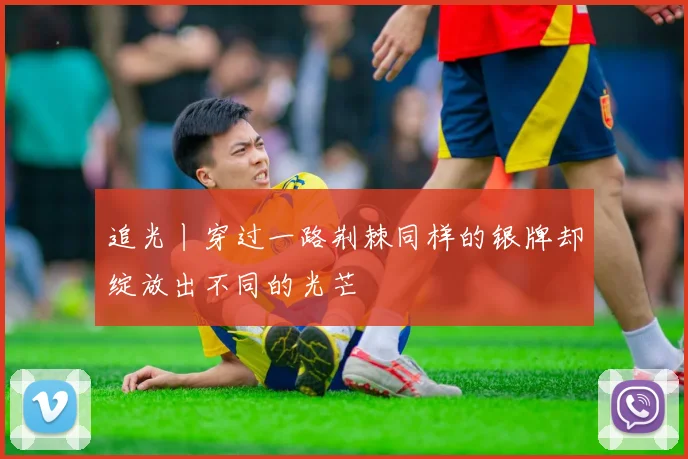 追光丨穿过一路荆棘同样的银牌却绽放出不同的光芒