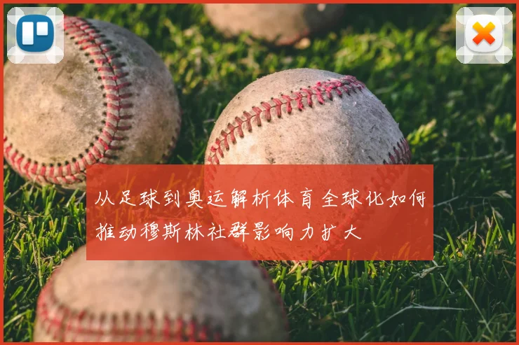 从足球到奥运解析体育全球化如何推动穆斯林社群影响力扩大