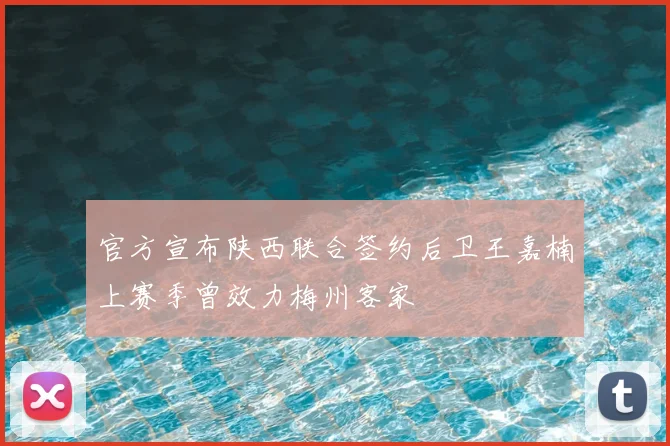 官方宣布陕西联合签约后卫王嘉楠上赛季曾效力梅州客家