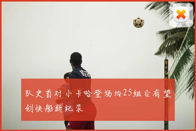 队史首对小卡哈登场均25组合有望创快船新纪录