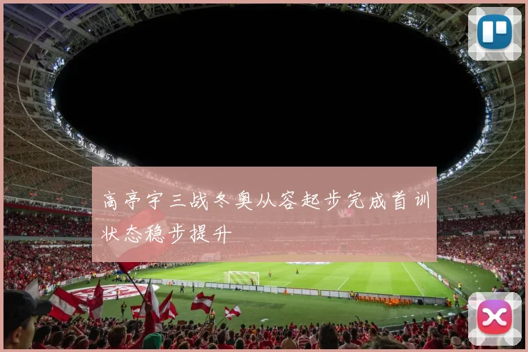 高亭宇三战冬奥从容起步完成首训状态稳步提升